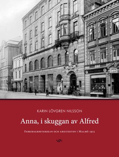 Anna, i skuggan av Alfred : fabriksarbeterskan och arkitekten i Malmö 1915
