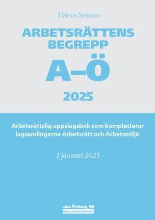 Arbetsrättens begrepp A-Ö 2025 : arbetsrättslig uppslagsbok som kompletterar lagsamlingarna Arbetsrätt och Arbetsmiljö