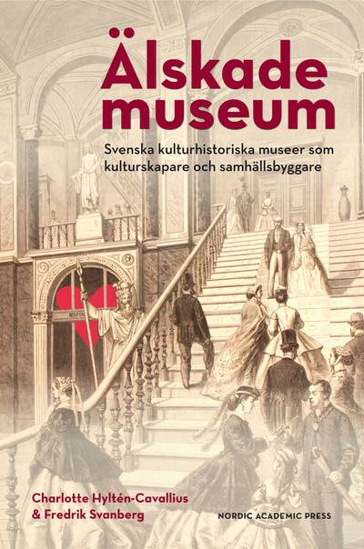 Älskade museum : svenska kulturhistoriska museer som kulturskapare och samhällsbyggare