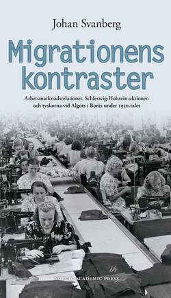 Migrationens kontraster : arbetsmarknadsrelationer, Schleswig-Holstein-aktionen och tyskorna vid Algots i Borås under 1950-talet