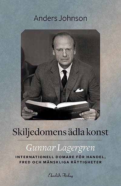 Skiljedomens ädla konst : Gunnar Lagergren - internationell domare för handel, fred och mänskliga rättigheter