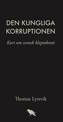 Den kungliga korruptionen : kort om svensk kleptokrati