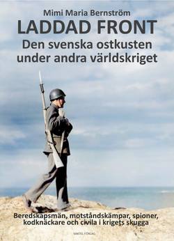 Laddad front : den svenska ostkusten under andra världskriget - beredskapsmän, motståndskämpar, spioner, kodknäckare och civila i krigets skugga
