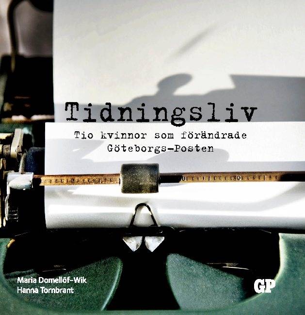 Tidningsliv : Tio kvinnor som förändrade Göteborgs-Posten