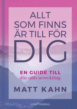 Allt som finns är till för dig : en guide till din själs utveckling