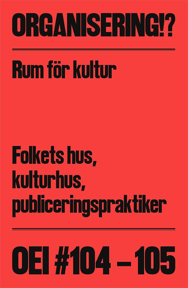 OEI #104-105: Organisering!? Rum för kultur: Folkets hus, kulturhus, publiceringspraktiker