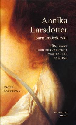 Annika Larsdotter, barnamörderska : kön, makt och sexualitet i 1700-talets Sverige