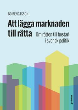 Att lägga marknaden till rätta : om rätten till bostad i svensk politik