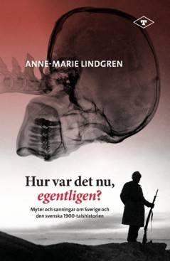 Hur var det nu, egentligen? : Myter och sanningar om Sverige och den svenska 1900-talshistorien
