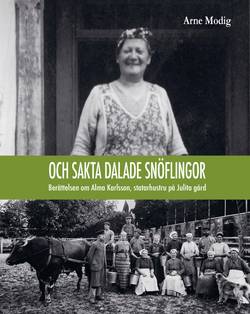 Och sakta dalade snöflingor : berättelsen om Alma Karlsson, statarhustru på Julita gård
