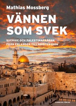 Vännen som svek : Sverige och Palestinafrågan från Erlander till Kristersson