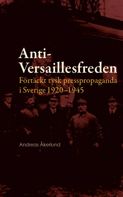 Anti-Versaillesfreden : förtäckt tysk presspropaganda i Sverige 1920–1945