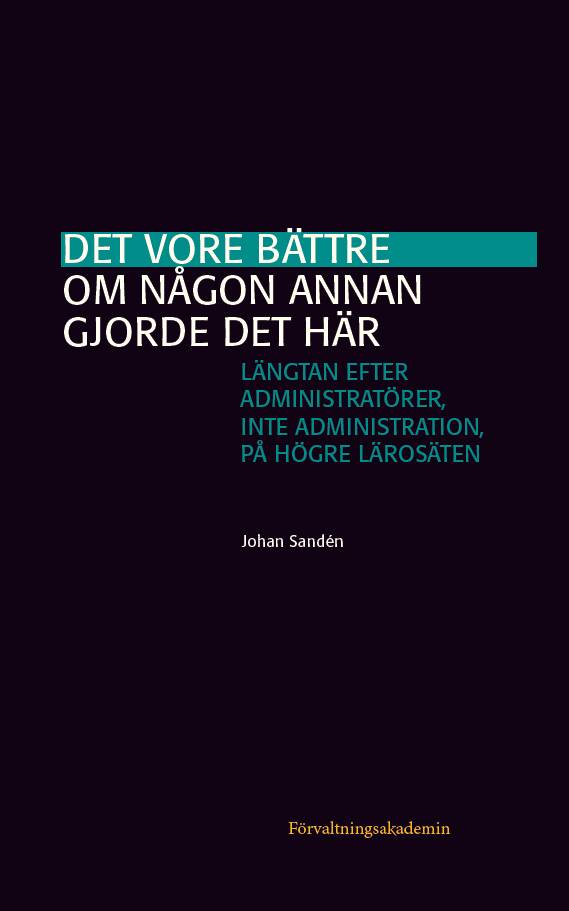 Det vore bättre om någon annan gjorde det här : längtan efter administratörer, inte administration, på högre lärosäten