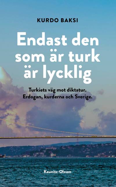 Endast den som är turk är lycklig : Erdogan, kurderna och Sverige