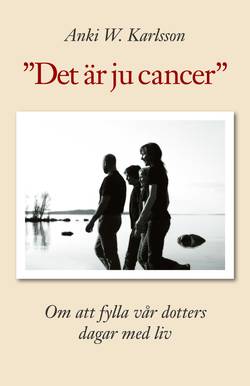 Det är ju cancer. Om att fylla vår dotters dagar med liv.