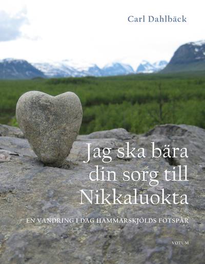 Jag ska bära din sorg till Nikkaluokta : en vandring i Dag Hammarskjölds fotspår