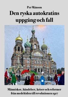 Den ryska autokratins uppgång och fall : människor, händelser, kriser och reformer från medeltiden till revolutionen 1917