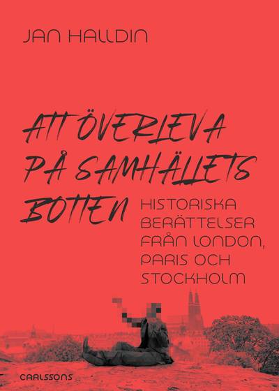 Att överleva på samhällets botten : historiska berättelser från London, Paris och Stockholm