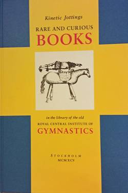 Kinetic jottings : rare and curious books in the library of the old Royal Central Institute of Gymnastics - an illustrated and annotated catalogue