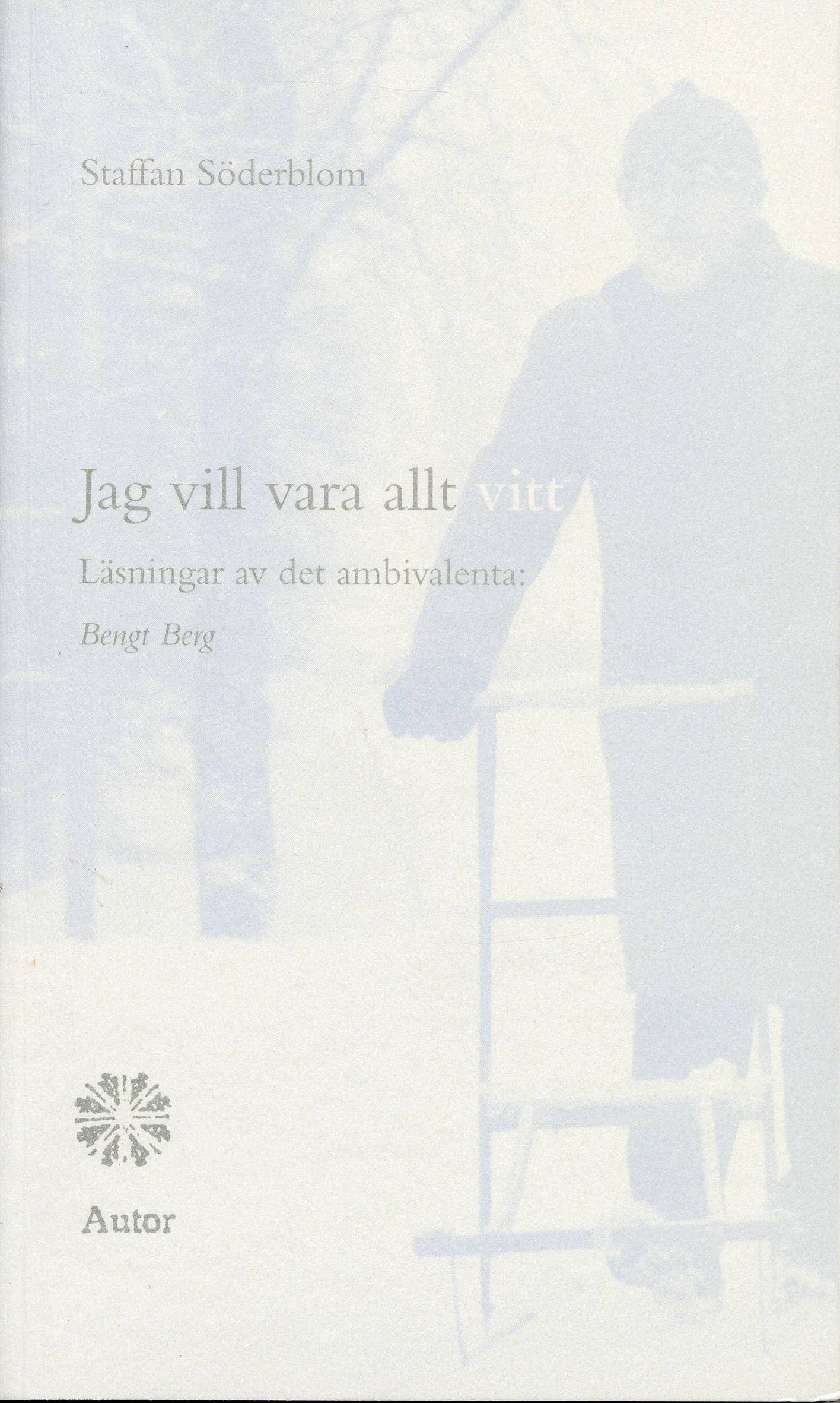 Jag vill vara allt vitt : läsningar av det ambivalenta: Bengt Berg