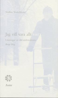 Jag vill vara allt vitt : läsningar av det ambivalenta: Bengt Berg