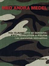 Med andra medel : från Clausewitz till Guevara : krig, revolution och politik i en marxistisk idétradition