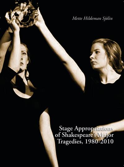 Stage Appropriations of Shakespeare's Major Tradegies, 1980–2010