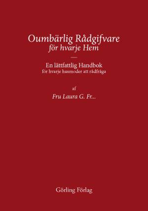 Oumbärlig rådgifvare för hvarje hem : en lättfattlig handbok för hvarje husmoder att rådfråga