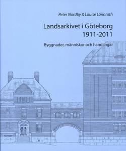 Landsarkivet i Göteborg 1911 - 2011 : byggnader människor och handlingar