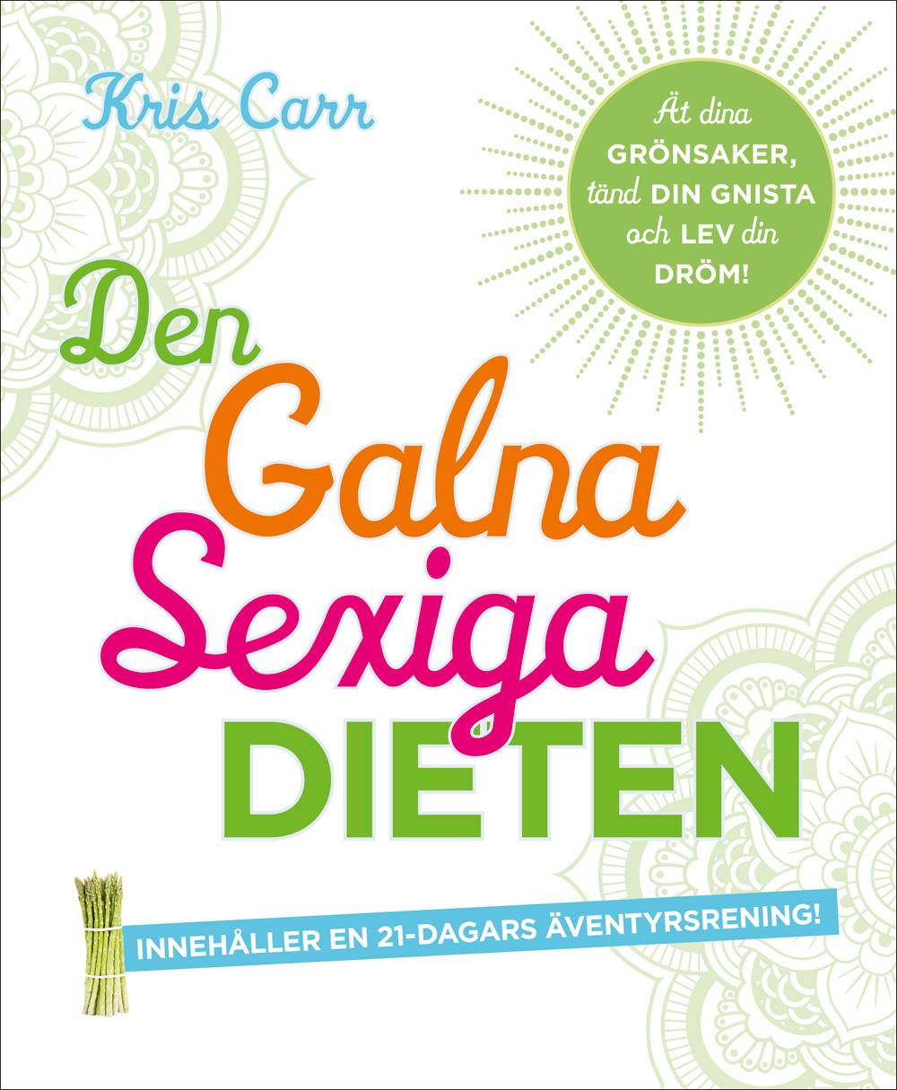 Den galna sexiga dieten : ät dina grönsaker, tänd din gnista och lev din dröm!