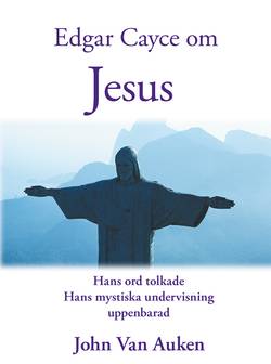 Edgar Cayce om Jesus : hans ord tolkade hans mystiska undervisning uppenbarad