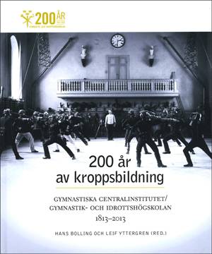 200 år av kroppsbildning : Gymnastiska centralinstitutet - Gymnastik- och idrottshögskolan 1813-2013