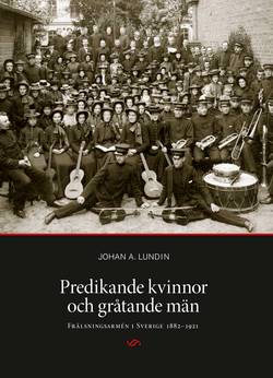 Predikande kvinnor och gråtande män. Frälsningsarmén i Sverige 1882-1921