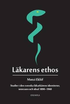 Läkarens ethos : studier i den svenska läkarkårens identiteter, intressen och ideal 1890-1960
