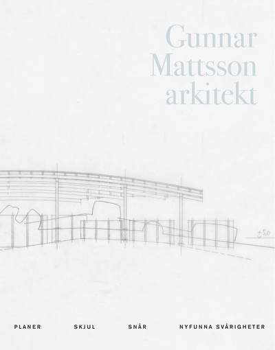 Gunnar Mattsson arkitekt : planer, skjul, snår, nyfunna svårigheter