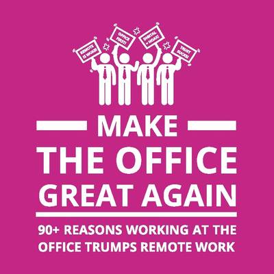 Make the office great again : 90+ reasons working at the office trumps remote work