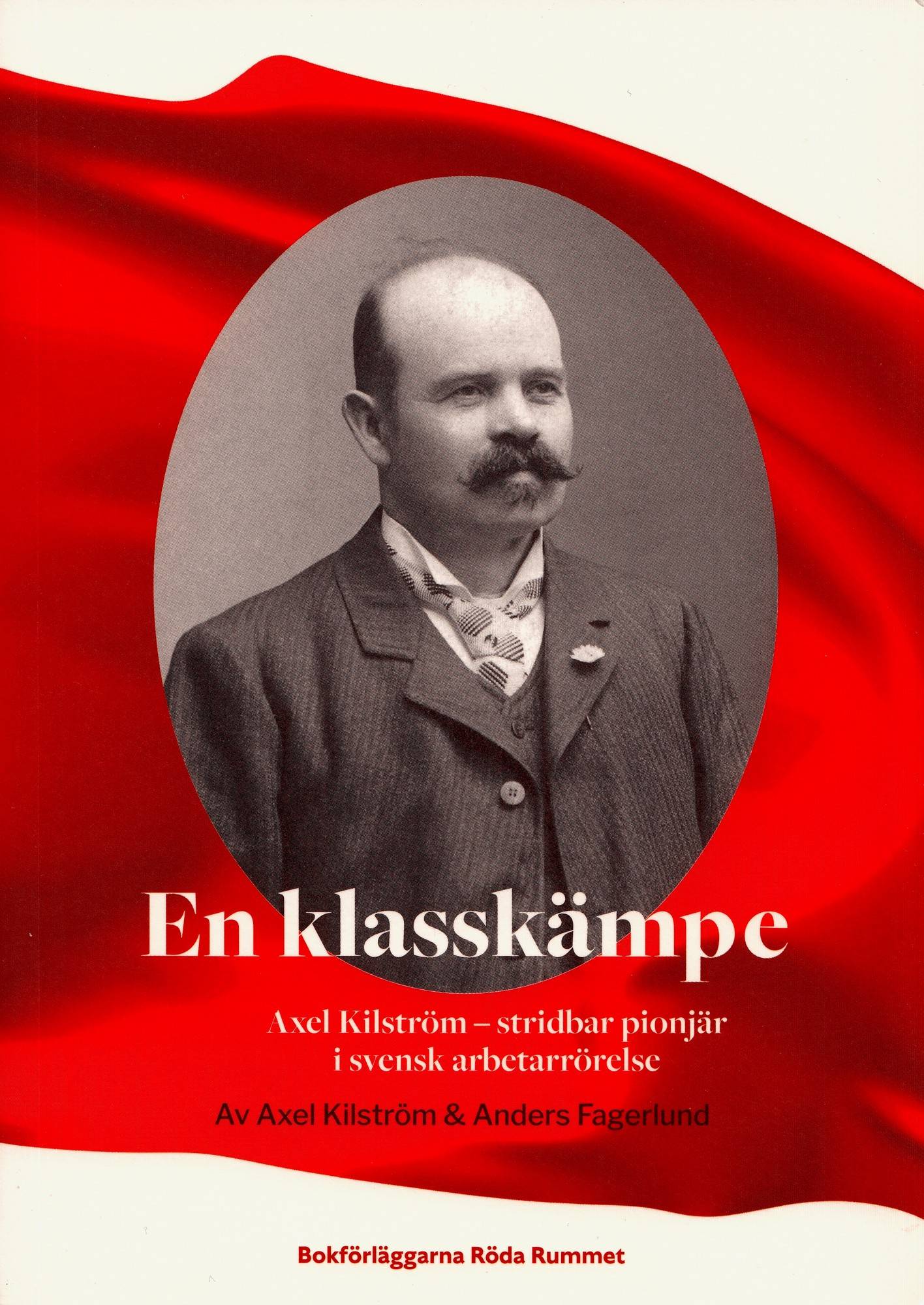 En klasskämpe : Axel Kilström - stridbar pionjär i svensk arbetarrörelse