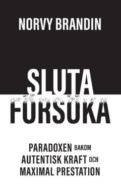 Sluta försöka : paradoxen bakom maximal prestation och autentisk kraft