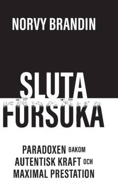 Sluta försöka : paradoxen bakom maximal prestation och autentisk kraft
