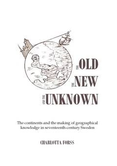 The old, the new and the unknown : the continents and the making of geographical knowledge in seventeenth-century Sweden