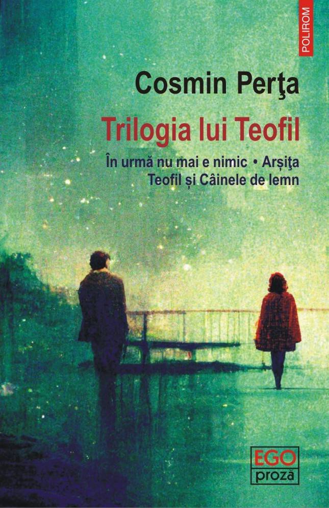 Trilogia lui Teofil. In urma nu mai e nimic. Arsita. Teofil si Cainele de lemn