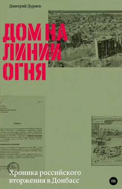 Dom na linii ognja. Hronika rossijskogo vtorzhenija v Donbass